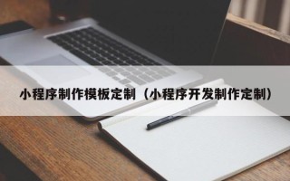 萍乡小程序制作模板定制（小程序开发制作定制）