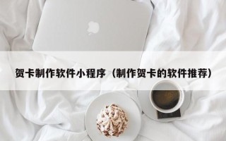 萍乡贺卡制作软件小程序（制作贺卡的软件推荐）