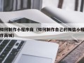 萍乡如何制作小程序商（如何制作自己的微信小程序商城）