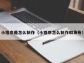 萍乡小程序是怎么制作（小程序怎么制作和发布）