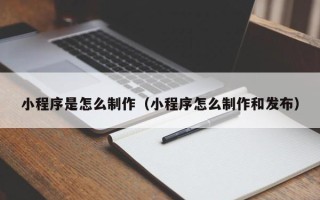 萍乡小程序是怎么制作（小程序怎么制作和发布）