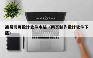 萍乡简易网页设计软件电脑（网页制作设计软件下载）