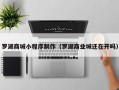 萍乡罗湖商城小程序制作（罗湖商业城还在开吗）