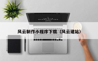 萍乡风云制作小程序下载（风云建站）
