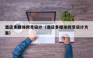 萍乡酒店多媒体网页设计（酒店多媒体网页设计方案）
