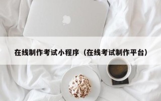 萍乡在线制作考试小程序（在线考试制作平台）