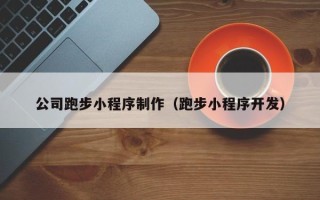 萍乡公司跑步小程序制作（跑步小程序开发）